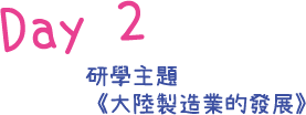 Day 02 研學主題(《大陸製造業的發展》)